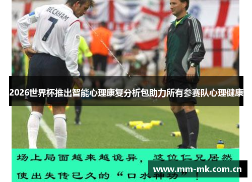 2026世界杯推出智能心理康复分析包助力所有参赛队心理健康
