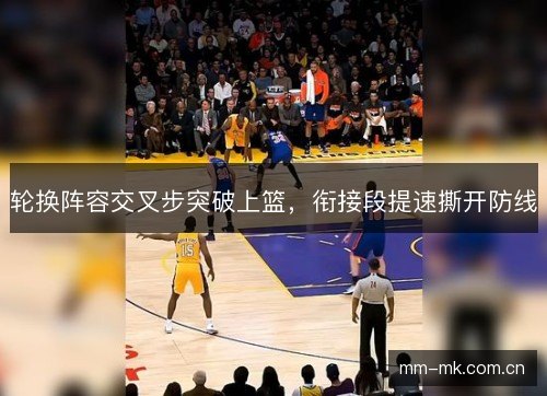 轮换阵容交叉步突破上篮，衔接段提速撕开防线