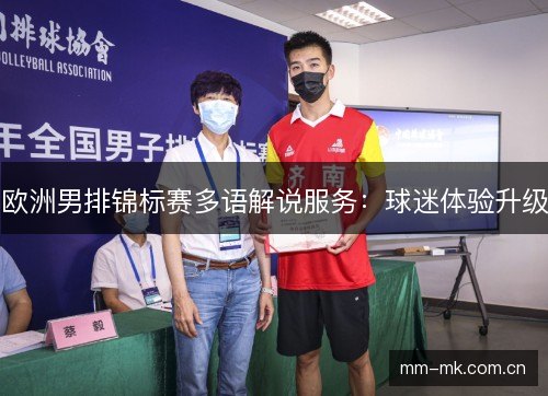 欧洲男排锦标赛多语解说服务:球迷体验升级 欧洲男排锦标赛多语解说服务:球迷体验升级