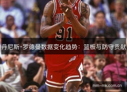 丹尼斯·罗德曼数据变化趋势：篮板与防守贡献