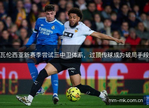 瓦伦西亚新赛季尝试三中卫体系，过顶传球成为破局手段