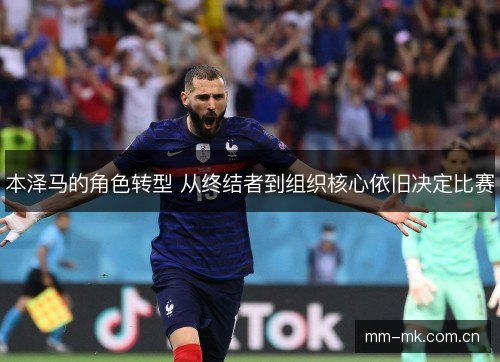本泽马的角色转型 从终结者到组织核心依旧决定比赛